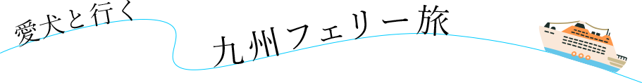 愛犬と行く九州フェリー旅