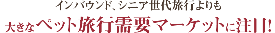 ペット旅行需要マーケットに注目